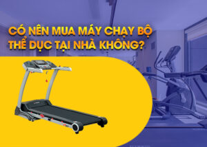 có nên mua máy thể dục chạy bộ tại nhà không