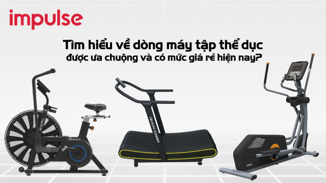 Tìm hiểu về dòng máy tập thể dục được ưa chuộng và có mức giá rẻ hiện nay?