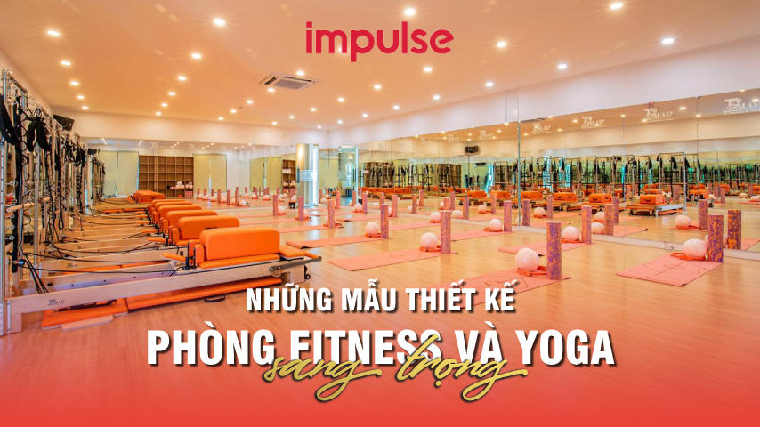 Cùng Impulse chiêm ngưỡng những mẫu thiết kế phòng fitness và yoga hot nhất trong năm nay!